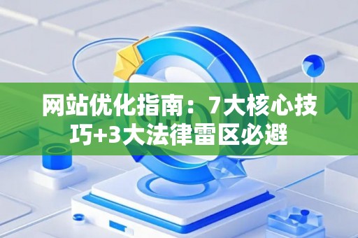 网站优化指南：7大核心技巧+3大法律雷区必避